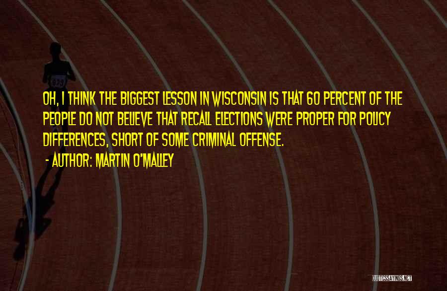 Martin O'Malley Quotes: Oh, I Think The Biggest Lesson In Wisconsin Is That 60 Percent Of The People Do Not Believe That Recall