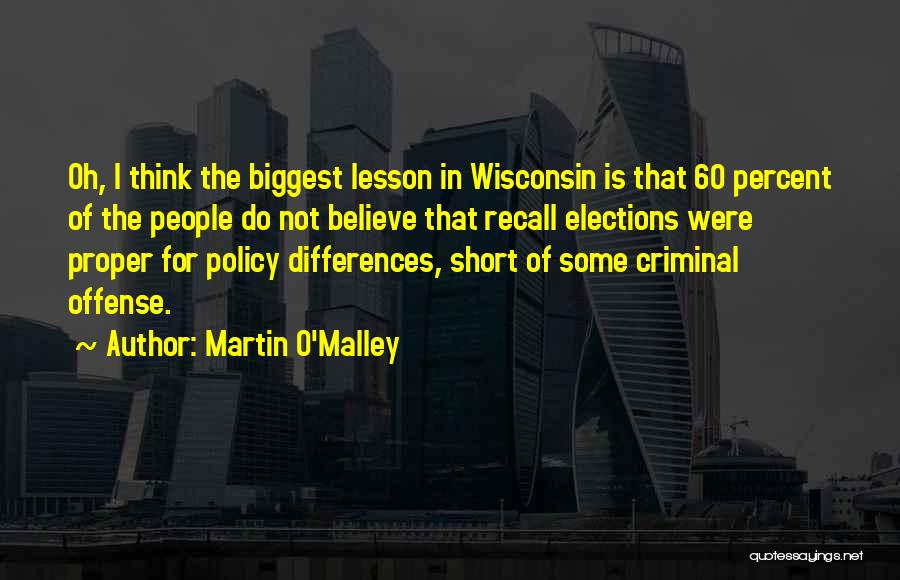 Martin O'Malley Quotes: Oh, I Think The Biggest Lesson In Wisconsin Is That 60 Percent Of The People Do Not Believe That Recall