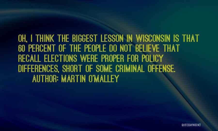 Martin O'Malley Quotes: Oh, I Think The Biggest Lesson In Wisconsin Is That 60 Percent Of The People Do Not Believe That Recall