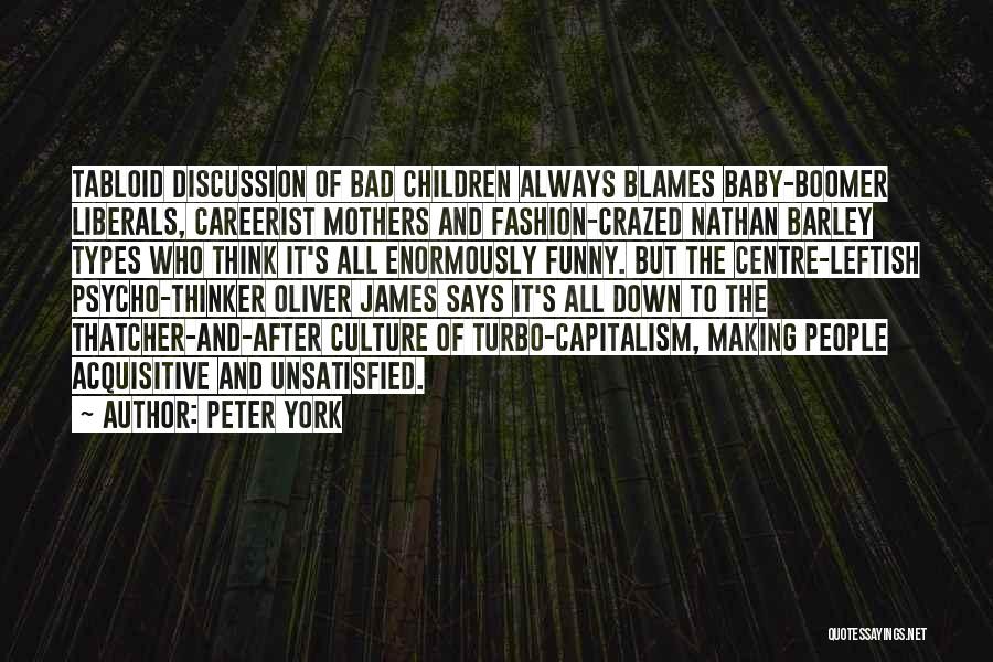 Peter York Quotes: Tabloid Discussion Of Bad Children Always Blames Baby-boomer Liberals, Careerist Mothers And Fashion-crazed Nathan Barley Types Who Think It's All