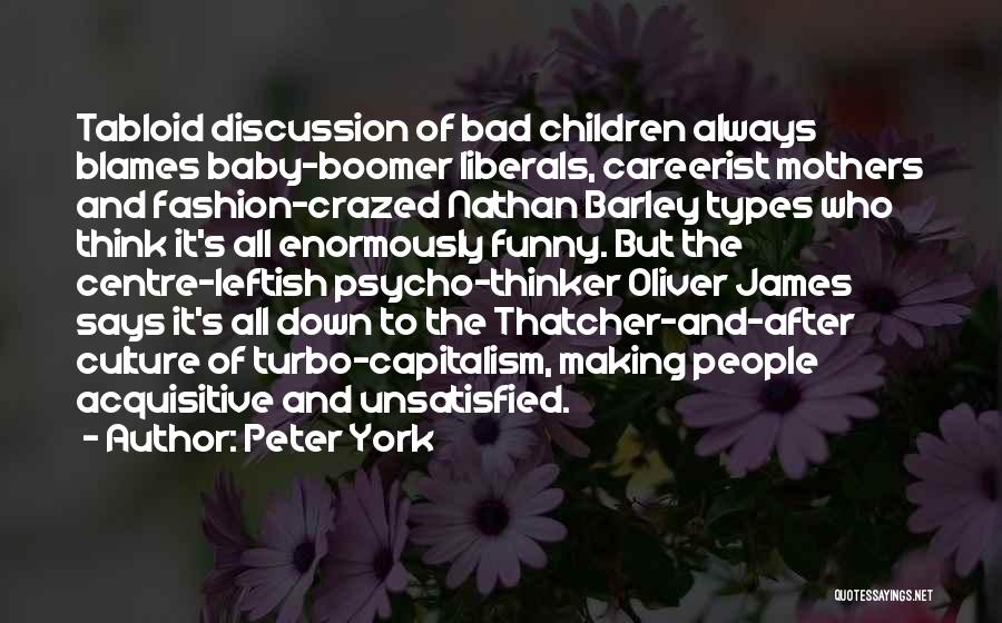 Peter York Quotes: Tabloid Discussion Of Bad Children Always Blames Baby-boomer Liberals, Careerist Mothers And Fashion-crazed Nathan Barley Types Who Think It's All