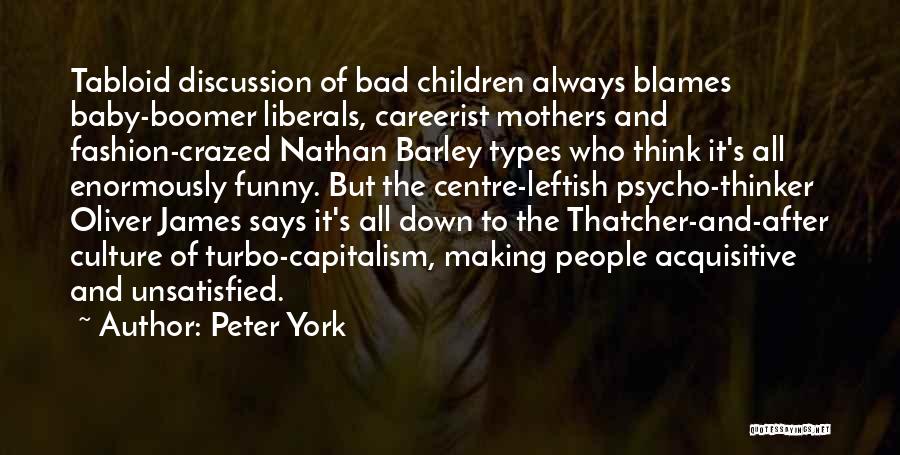 Peter York Quotes: Tabloid Discussion Of Bad Children Always Blames Baby-boomer Liberals, Careerist Mothers And Fashion-crazed Nathan Barley Types Who Think It's All