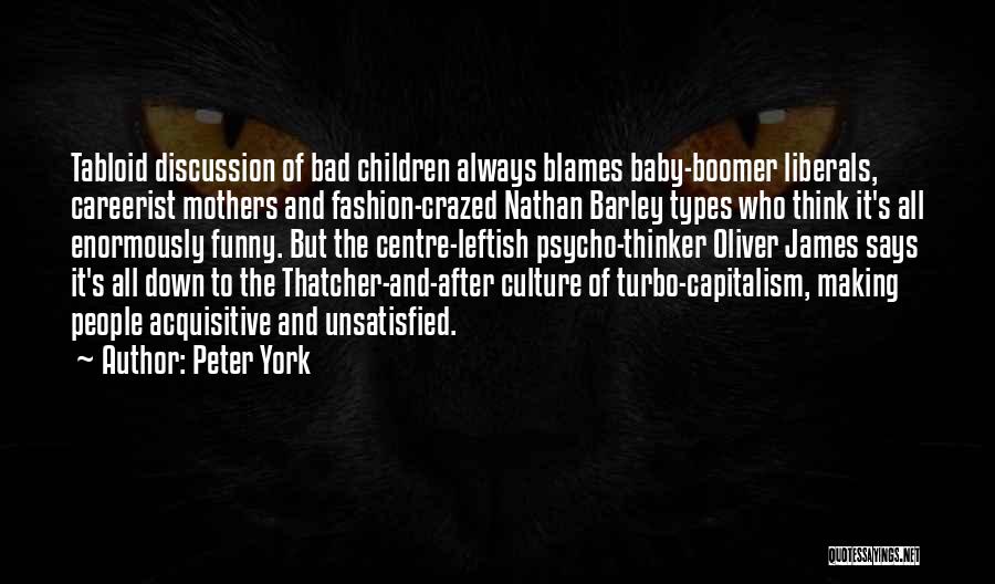 Peter York Quotes: Tabloid Discussion Of Bad Children Always Blames Baby-boomer Liberals, Careerist Mothers And Fashion-crazed Nathan Barley Types Who Think It's All