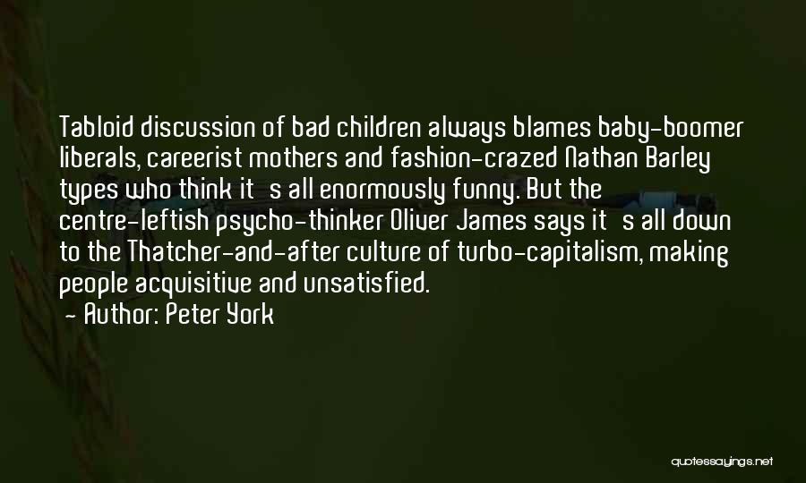 Peter York Quotes: Tabloid Discussion Of Bad Children Always Blames Baby-boomer Liberals, Careerist Mothers And Fashion-crazed Nathan Barley Types Who Think It's All