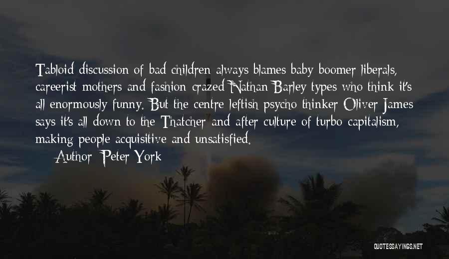 Peter York Quotes: Tabloid Discussion Of Bad Children Always Blames Baby-boomer Liberals, Careerist Mothers And Fashion-crazed Nathan Barley Types Who Think It's All