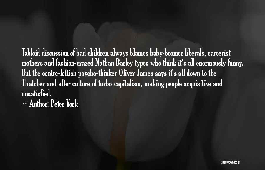 Peter York Quotes: Tabloid Discussion Of Bad Children Always Blames Baby-boomer Liberals, Careerist Mothers And Fashion-crazed Nathan Barley Types Who Think It's All