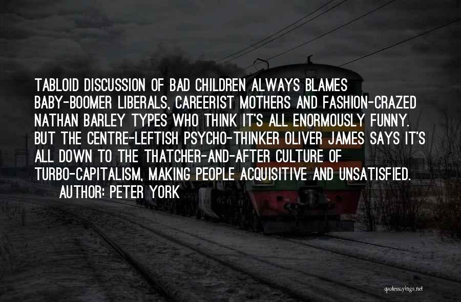Peter York Quotes: Tabloid Discussion Of Bad Children Always Blames Baby-boomer Liberals, Careerist Mothers And Fashion-crazed Nathan Barley Types Who Think It's All