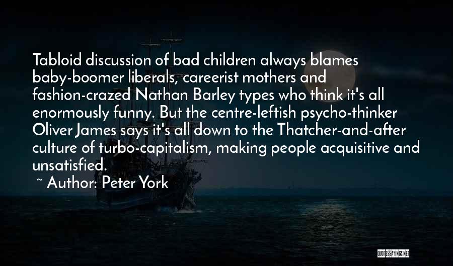 Peter York Quotes: Tabloid Discussion Of Bad Children Always Blames Baby-boomer Liberals, Careerist Mothers And Fashion-crazed Nathan Barley Types Who Think It's All