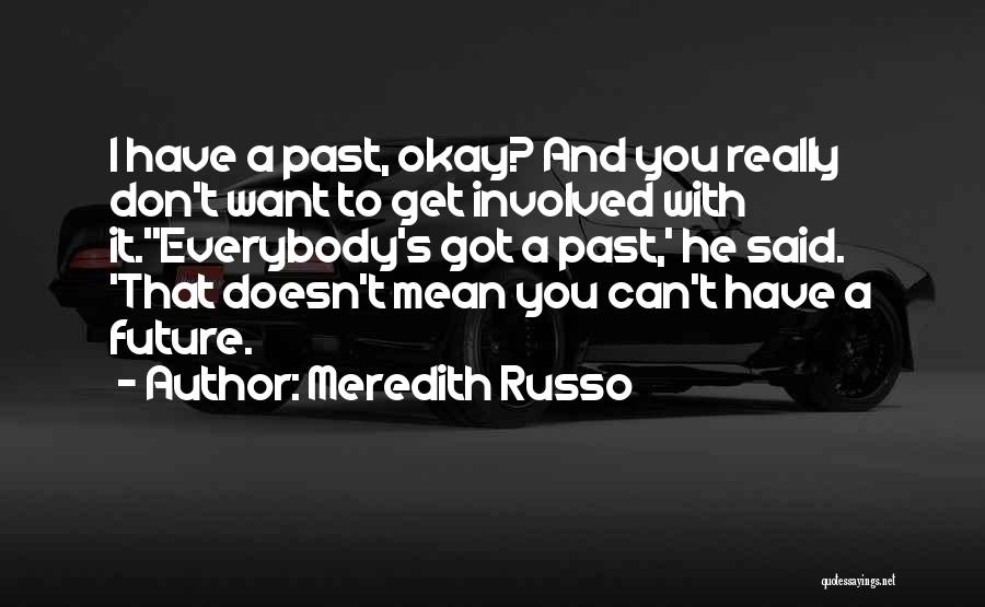 Meredith Russo Quotes: I Have A Past, Okay? And You Really Don't Want To Get Involved With It.''everybody's Got A Past,' He Said.