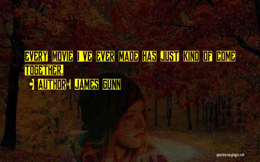 James Gunn Quotes: Every Movie I've Ever Made Has Just Kind Of Come Together.