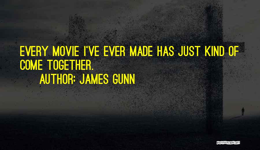 James Gunn Quotes: Every Movie I've Ever Made Has Just Kind Of Come Together.