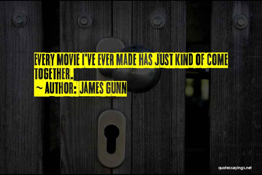 James Gunn Quotes: Every Movie I've Ever Made Has Just Kind Of Come Together.