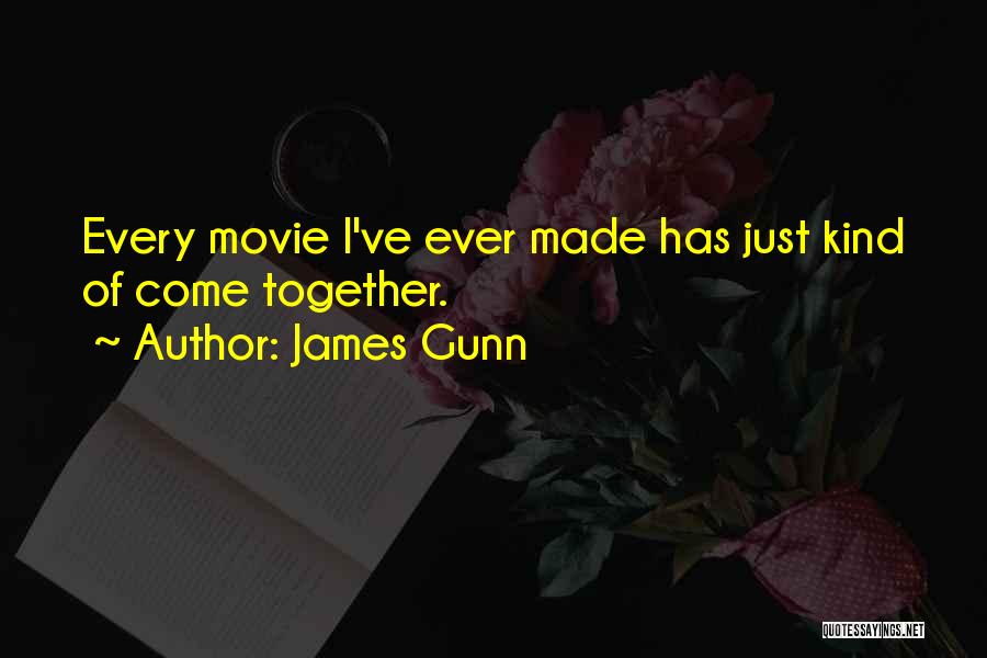 James Gunn Quotes: Every Movie I've Ever Made Has Just Kind Of Come Together.