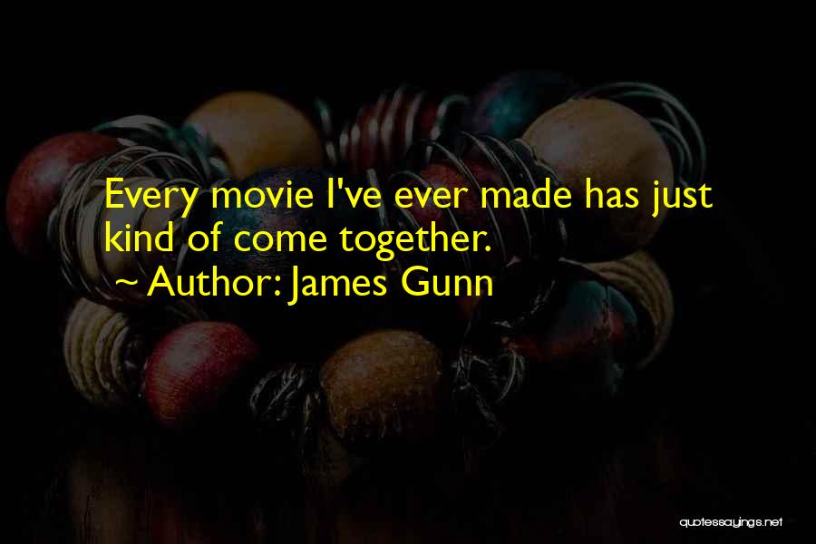 James Gunn Quotes: Every Movie I've Ever Made Has Just Kind Of Come Together.