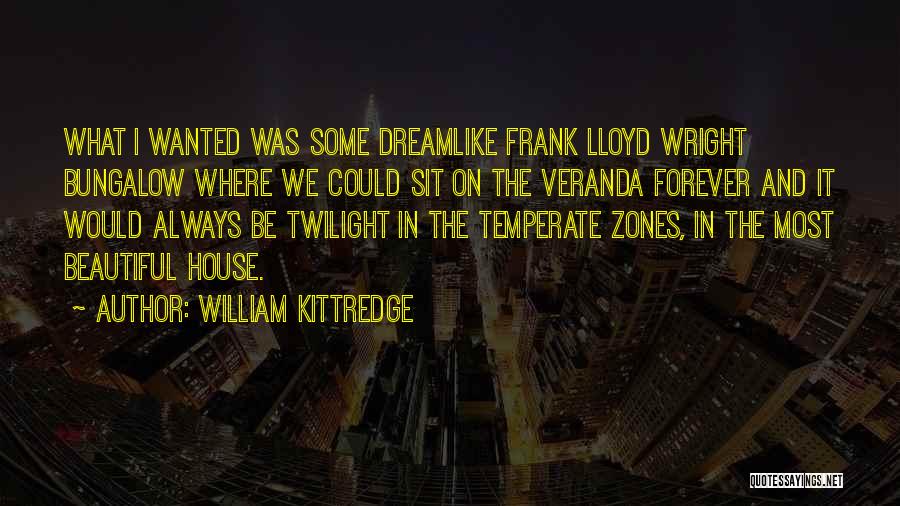 William Kittredge Quotes: What I Wanted Was Some Dreamlike Frank Lloyd Wright Bungalow Where We Could Sit On The Veranda Forever And It