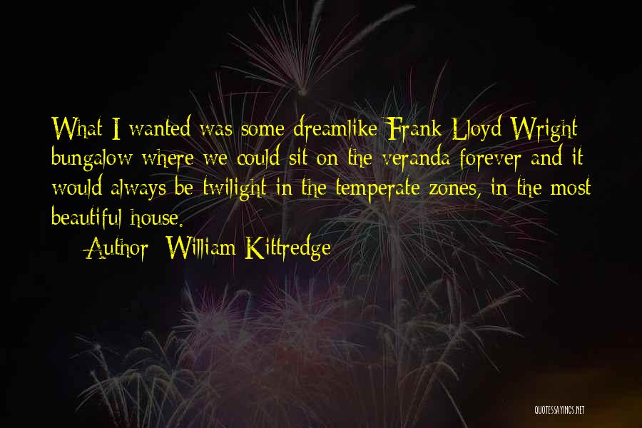 William Kittredge Quotes: What I Wanted Was Some Dreamlike Frank Lloyd Wright Bungalow Where We Could Sit On The Veranda Forever And It