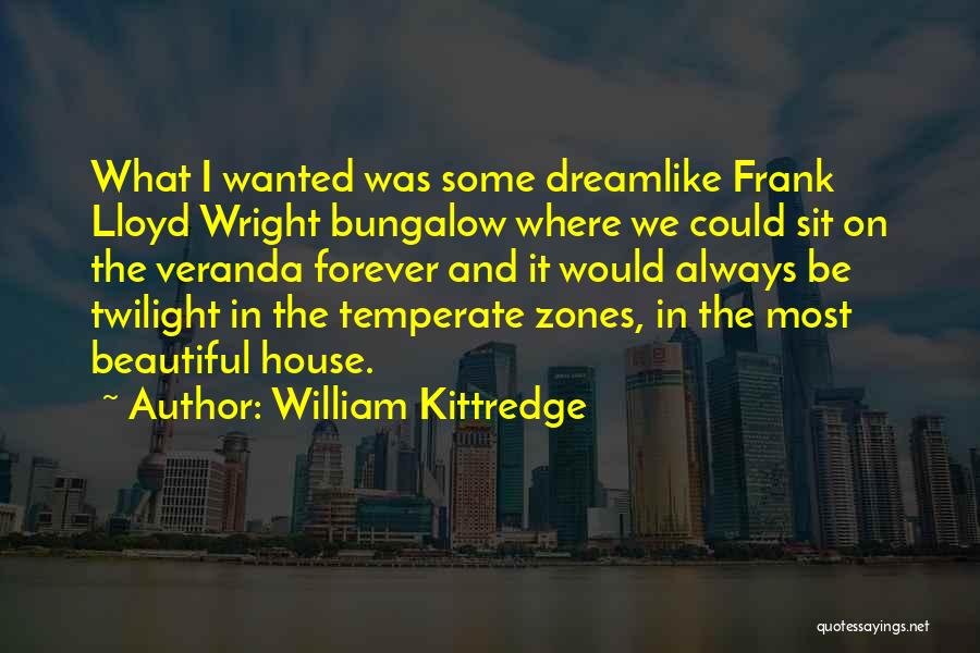 William Kittredge Quotes: What I Wanted Was Some Dreamlike Frank Lloyd Wright Bungalow Where We Could Sit On The Veranda Forever And It