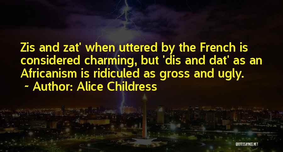 Alice Childress Quotes: Zis And Zat' When Uttered By The French Is Considered Charming, But 'dis And Dat' As An Africanism Is Ridiculed