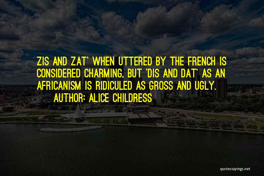 Alice Childress Quotes: Zis And Zat' When Uttered By The French Is Considered Charming, But 'dis And Dat' As An Africanism Is Ridiculed