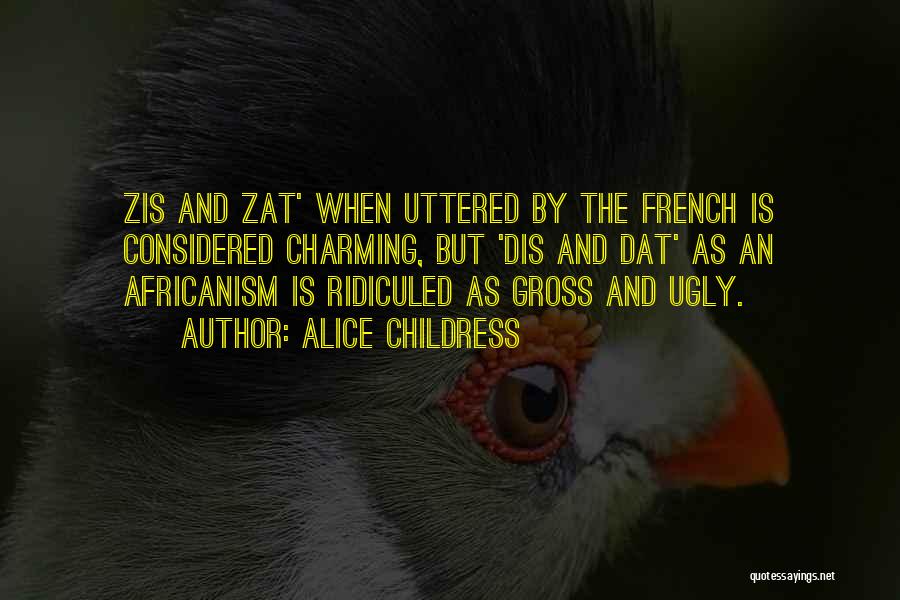 Alice Childress Quotes: Zis And Zat' When Uttered By The French Is Considered Charming, But 'dis And Dat' As An Africanism Is Ridiculed