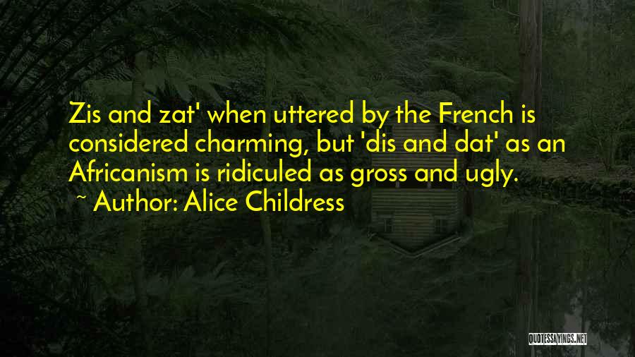 Alice Childress Quotes: Zis And Zat' When Uttered By The French Is Considered Charming, But 'dis And Dat' As An Africanism Is Ridiculed