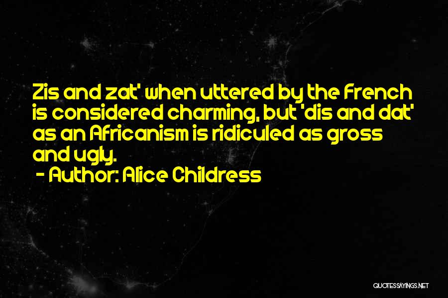 Alice Childress Quotes: Zis And Zat' When Uttered By The French Is Considered Charming, But 'dis And Dat' As An Africanism Is Ridiculed