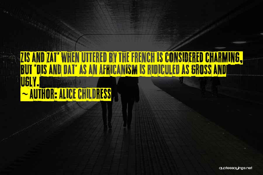 Alice Childress Quotes: Zis And Zat' When Uttered By The French Is Considered Charming, But 'dis And Dat' As An Africanism Is Ridiculed