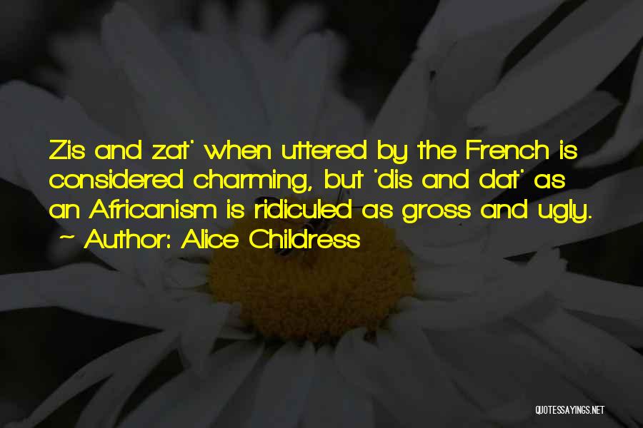 Alice Childress Quotes: Zis And Zat' When Uttered By The French Is Considered Charming, But 'dis And Dat' As An Africanism Is Ridiculed