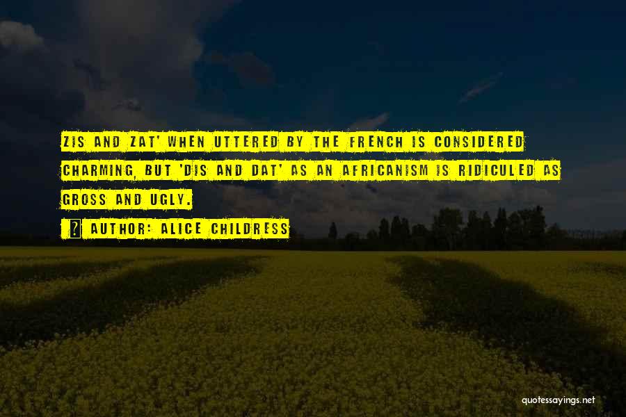 Alice Childress Quotes: Zis And Zat' When Uttered By The French Is Considered Charming, But 'dis And Dat' As An Africanism Is Ridiculed