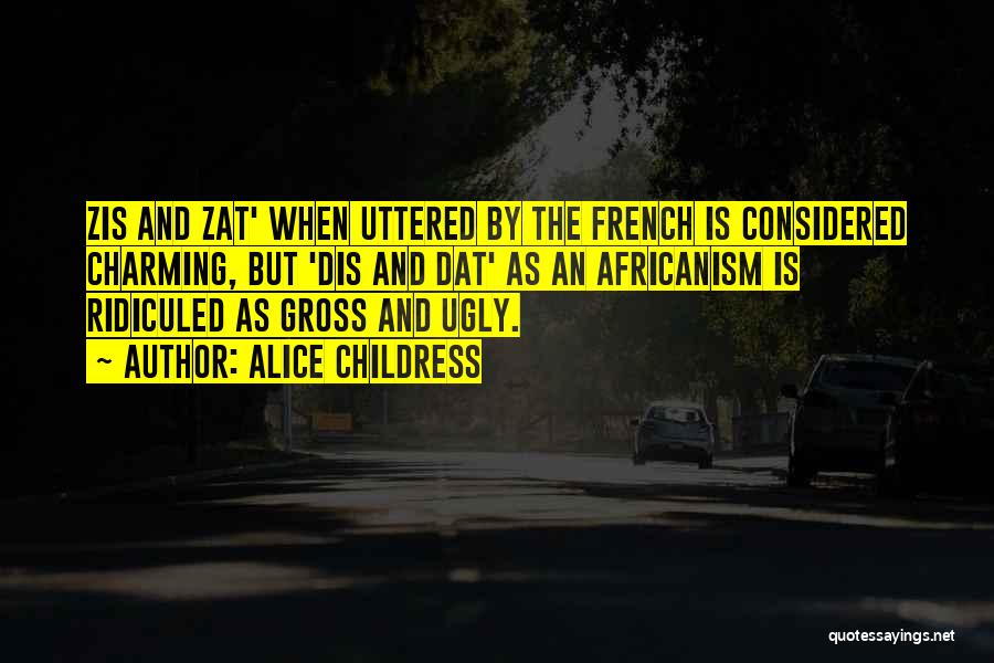 Alice Childress Quotes: Zis And Zat' When Uttered By The French Is Considered Charming, But 'dis And Dat' As An Africanism Is Ridiculed