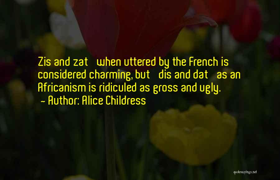 Alice Childress Quotes: Zis And Zat' When Uttered By The French Is Considered Charming, But 'dis And Dat' As An Africanism Is Ridiculed