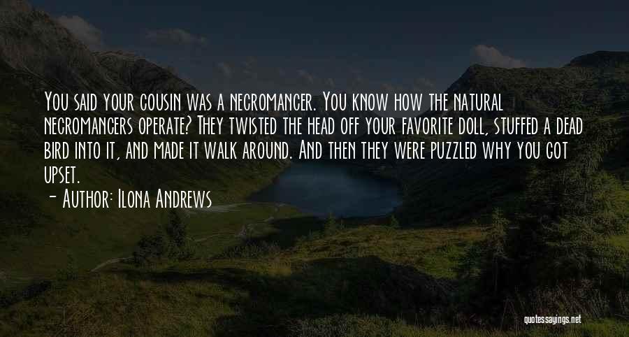 Ilona Andrews Quotes: You Said Your Cousin Was A Necromancer. You Know How The Natural Necromancers Operate? They Twisted The Head Off Your