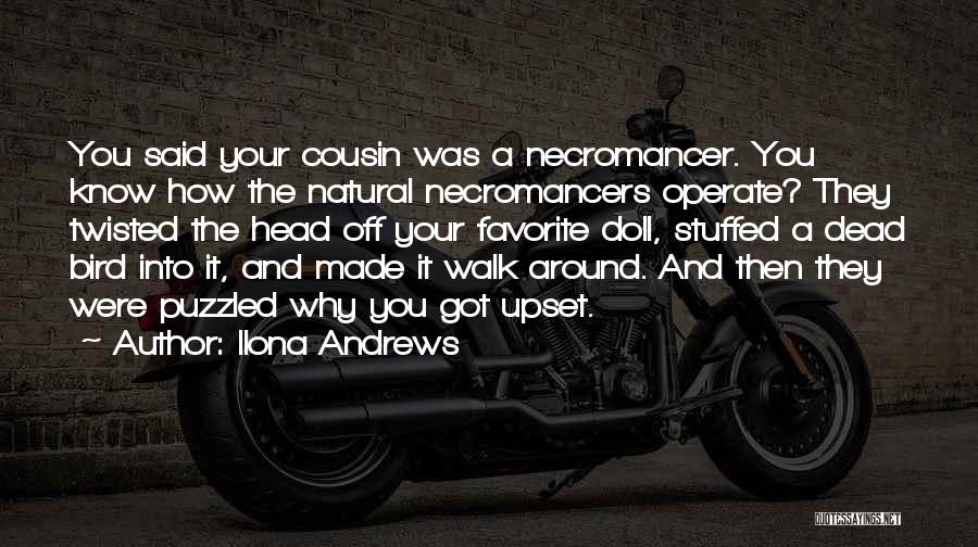 Ilona Andrews Quotes: You Said Your Cousin Was A Necromancer. You Know How The Natural Necromancers Operate? They Twisted The Head Off Your