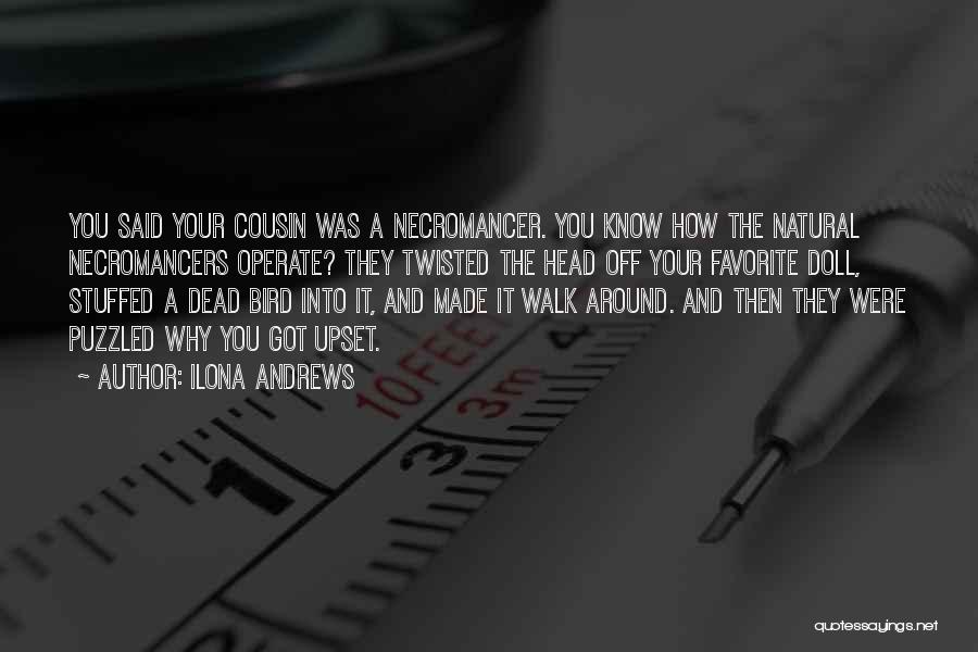 Ilona Andrews Quotes: You Said Your Cousin Was A Necromancer. You Know How The Natural Necromancers Operate? They Twisted The Head Off Your