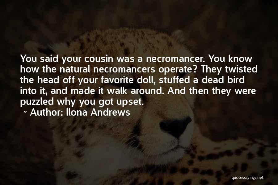 Ilona Andrews Quotes: You Said Your Cousin Was A Necromancer. You Know How The Natural Necromancers Operate? They Twisted The Head Off Your