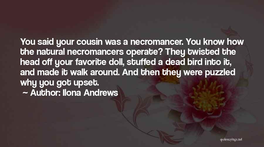 Ilona Andrews Quotes: You Said Your Cousin Was A Necromancer. You Know How The Natural Necromancers Operate? They Twisted The Head Off Your
