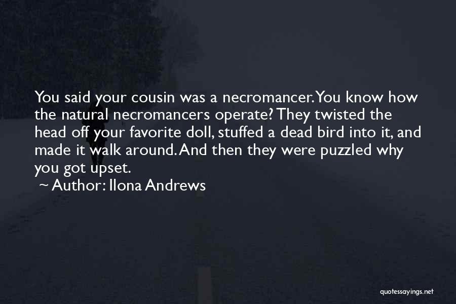 Ilona Andrews Quotes: You Said Your Cousin Was A Necromancer. You Know How The Natural Necromancers Operate? They Twisted The Head Off Your
