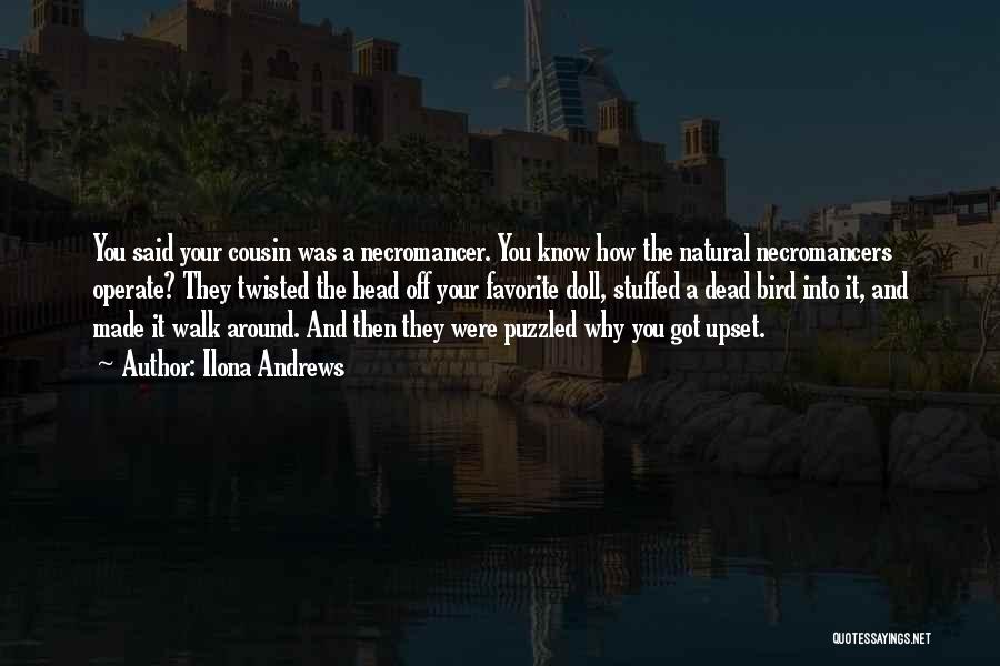 Ilona Andrews Quotes: You Said Your Cousin Was A Necromancer. You Know How The Natural Necromancers Operate? They Twisted The Head Off Your