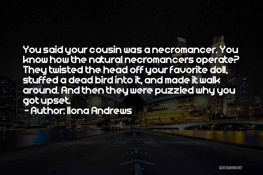 Ilona Andrews Quotes: You Said Your Cousin Was A Necromancer. You Know How The Natural Necromancers Operate? They Twisted The Head Off Your