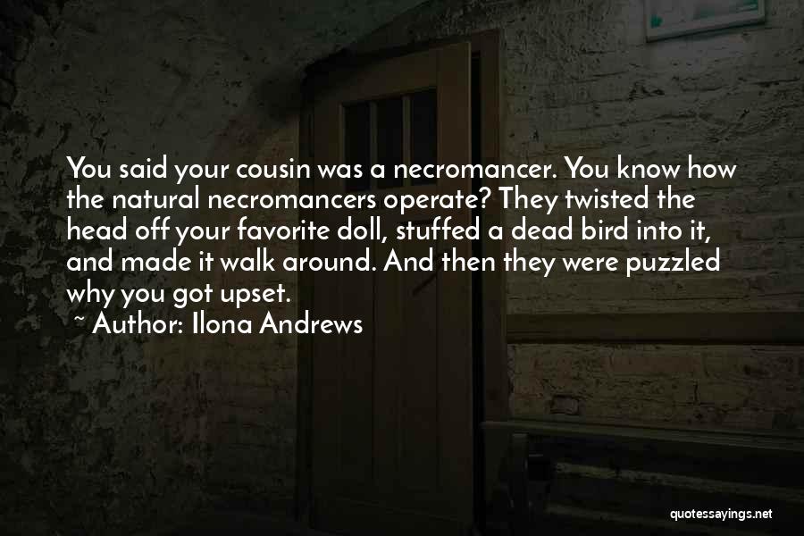 Ilona Andrews Quotes: You Said Your Cousin Was A Necromancer. You Know How The Natural Necromancers Operate? They Twisted The Head Off Your