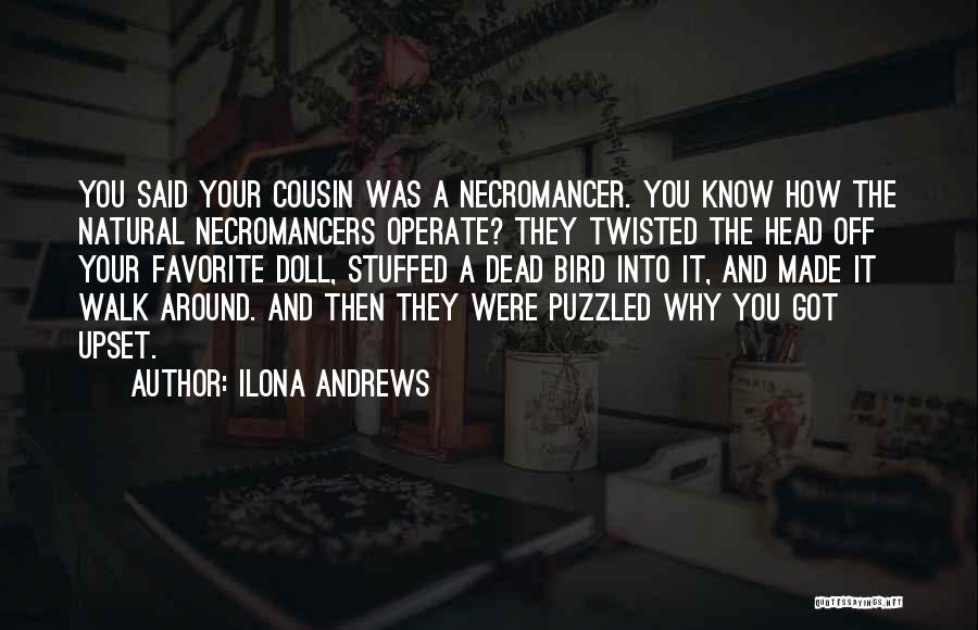 Ilona Andrews Quotes: You Said Your Cousin Was A Necromancer. You Know How The Natural Necromancers Operate? They Twisted The Head Off Your