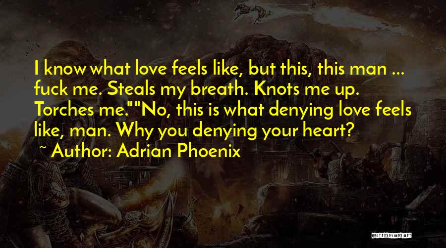 Adrian Phoenix Quotes: I Know What Love Feels Like, But This, This Man ... Fuck Me. Steals My Breath. Knots Me Up. Torches