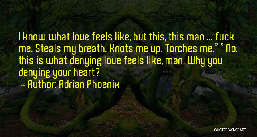 Adrian Phoenix Quotes: I Know What Love Feels Like, But This, This Man ... Fuck Me. Steals My Breath. Knots Me Up. Torches