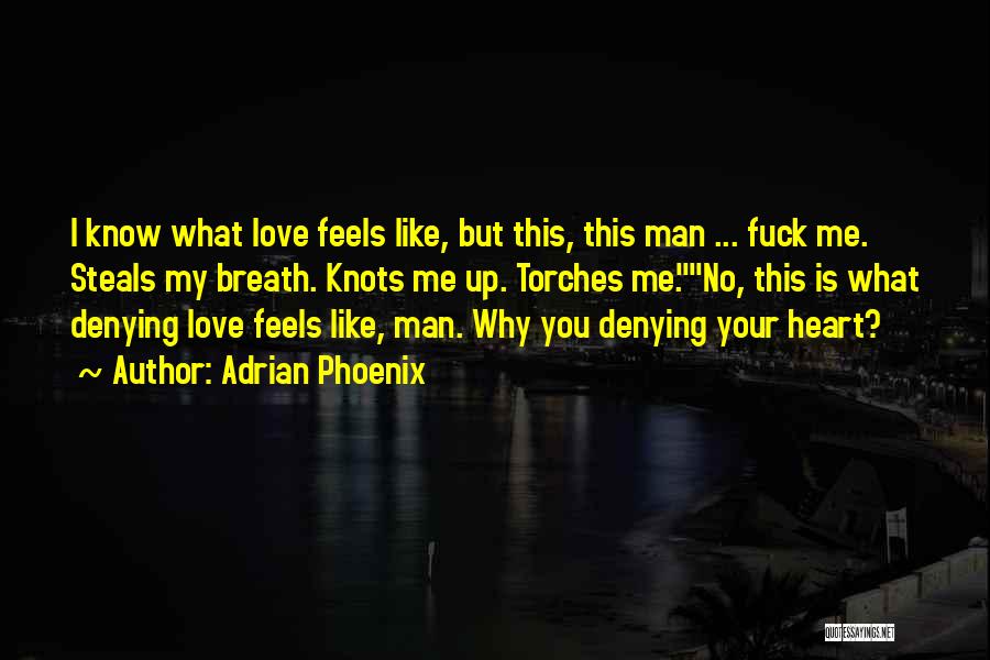 Adrian Phoenix Quotes: I Know What Love Feels Like, But This, This Man ... Fuck Me. Steals My Breath. Knots Me Up. Torches