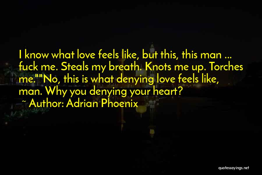 Adrian Phoenix Quotes: I Know What Love Feels Like, But This, This Man ... Fuck Me. Steals My Breath. Knots Me Up. Torches