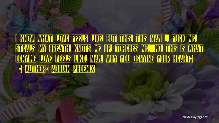 Adrian Phoenix Quotes: I Know What Love Feels Like, But This, This Man ... Fuck Me. Steals My Breath. Knots Me Up. Torches