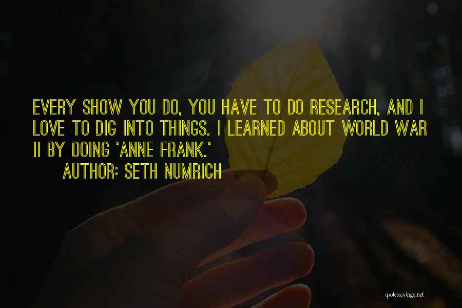 Seth Numrich Quotes: Every Show You Do, You Have To Do Research, And I Love To Dig Into Things. I Learned About World