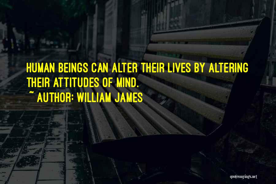 William James Quotes: Human Beings Can Alter Their Lives By Altering Their Attitudes Of Mind.