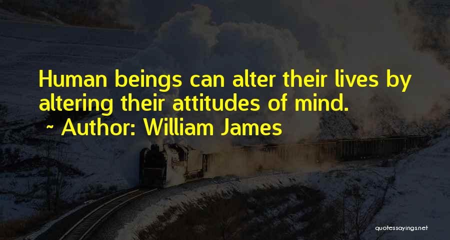 William James Quotes: Human Beings Can Alter Their Lives By Altering Their Attitudes Of Mind.