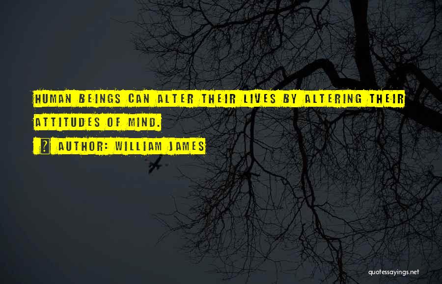 William James Quotes: Human Beings Can Alter Their Lives By Altering Their Attitudes Of Mind.